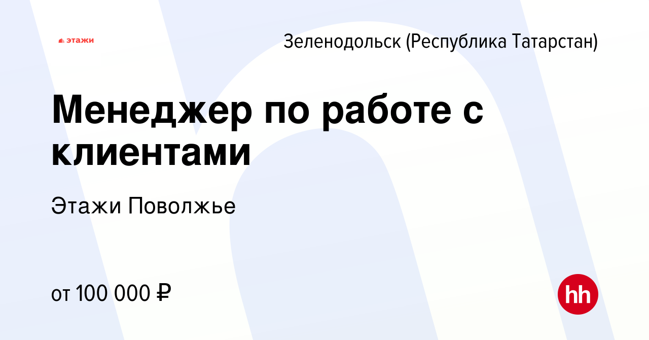 Вакансия Менеджер по работе с клиентами в Зеленодольске (Республике  Татарстан), работа в компании Этажи Поволжье (вакансия в архиве c 15  февраля 2024)