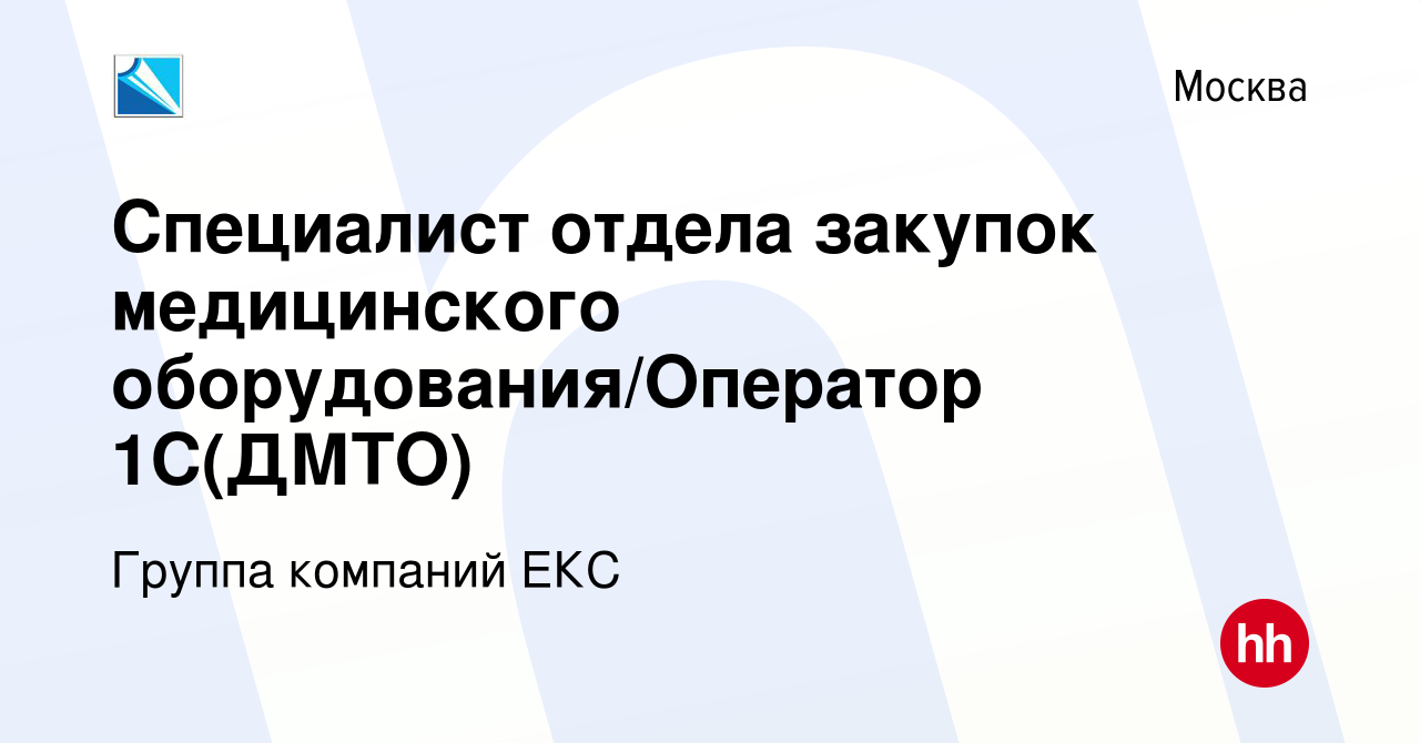 Вакансия Специалист отдела закупок медицинского оборудования/Оператор 1С(ДМТО)  в Москве, работа в компании Группа компаний ЕКС (вакансия в архиве c 2  сентября 2023)