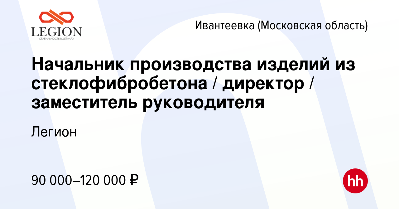 Вакансия Начальник производства изделий из стеклофибробетона / директор /  заместитель руководителя в Ивантеевке, работа в компании Легион (вакансия в  архиве c 17 августа 2023)