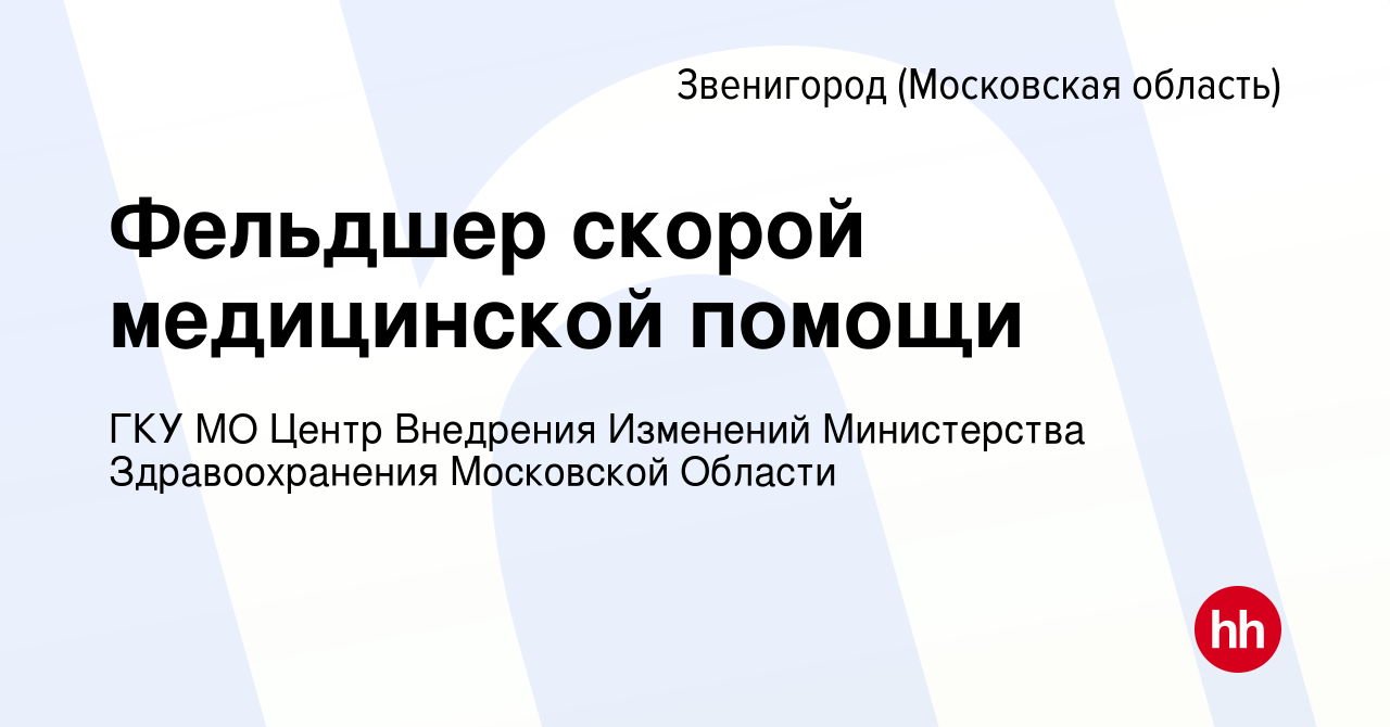 Вакансия Фельдшер скорой медицинской помощи в Звенигороде, работа в  компании ГКУ МО Центр Внедрения Изменений Министерства Здравоохранения  Московской Области