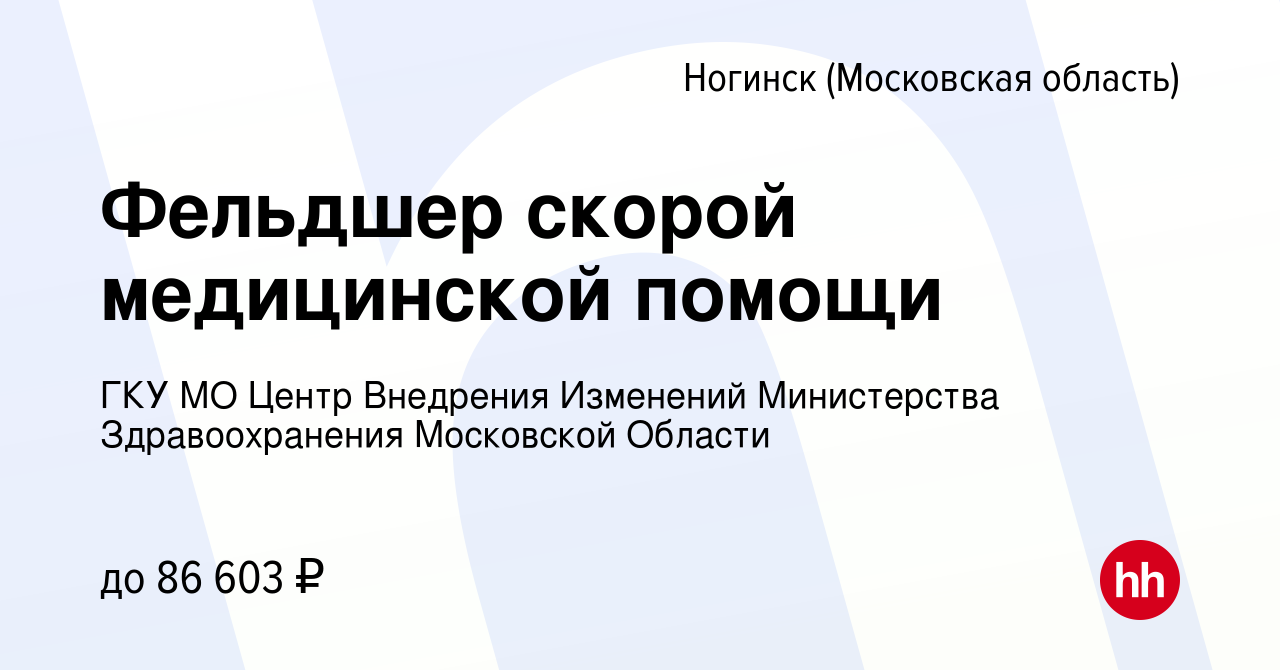 Вакансия Фельдшер скорой медицинской помощи в Ногинске, работа в компании  ГКУ МО Центр Внедрения Изменений Министерства Здравоохранения Московской  Области