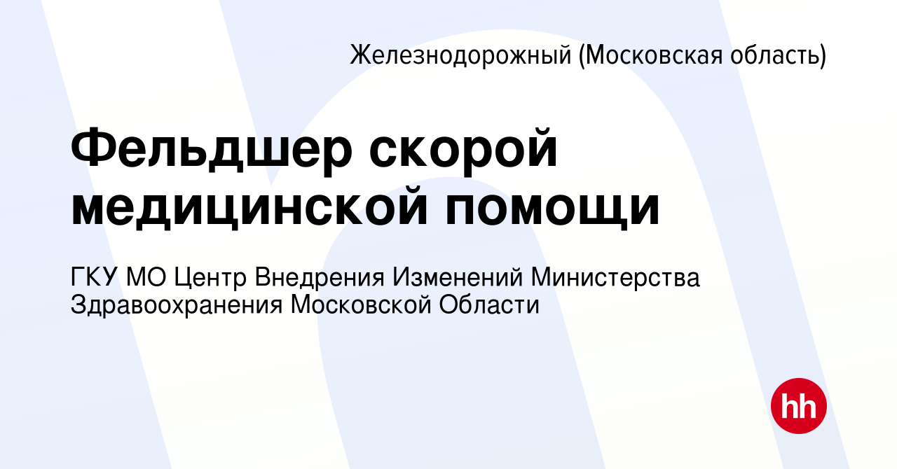 Вакансия Фельдшер скорой медицинской помощи в Железнодорожном, работа в  компании ГКУ МО Центр Внедрения Изменений Министерства Здравоохранения  Московской Области