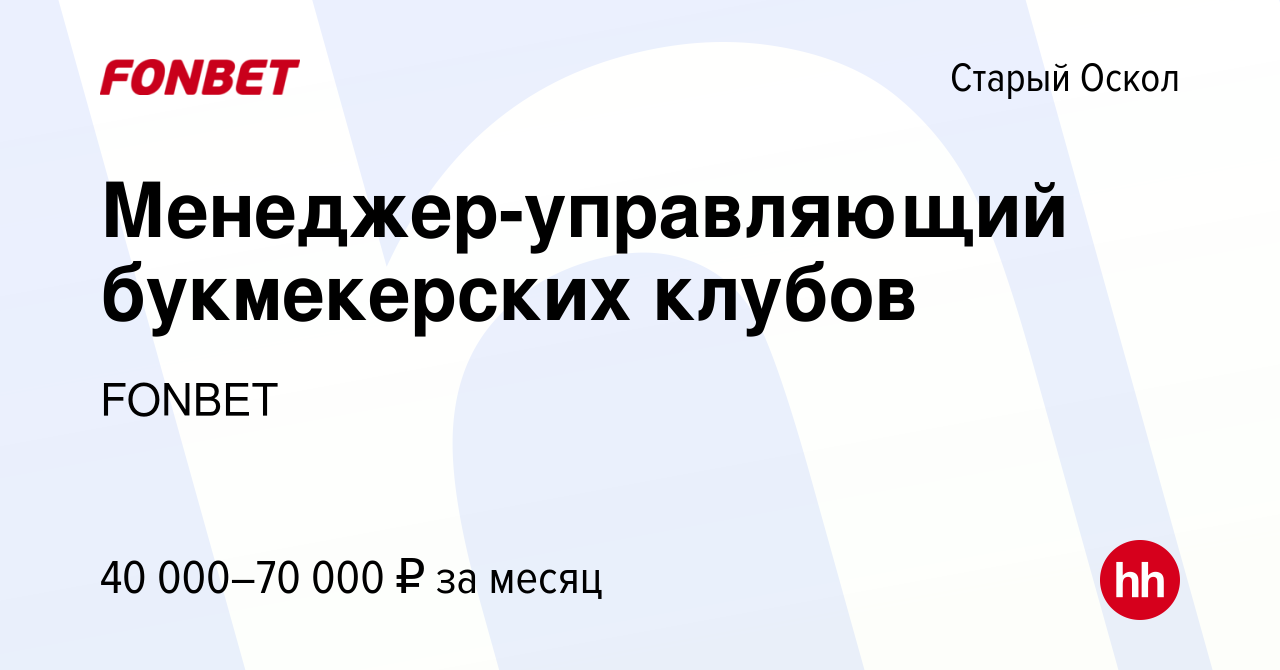 Вакансия Менеджер-управляющий букмекерских клубов в Старом Осколе, работа в  компании FONBET (вакансия в архиве c 18 августа 2023)