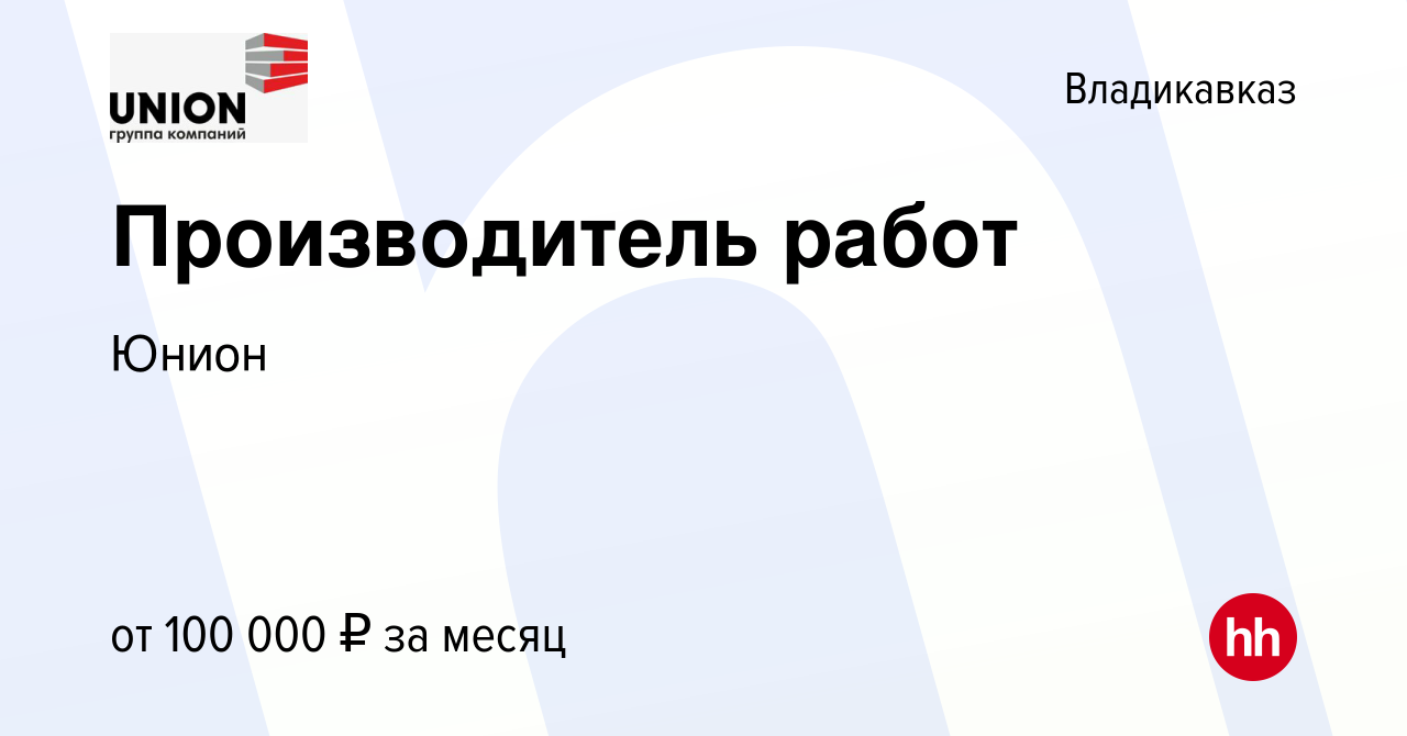 Вакансия Производитель работ во Владикавказе, работа в компании Юнион  (вакансия в архиве c 17 августа 2023)