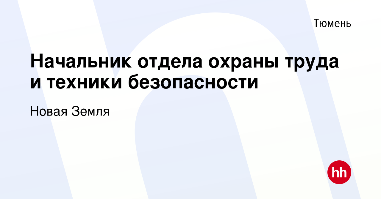 Вакансия Начальник отдела охраны труда и техники безопасности в Тюмени,  работа в компании Новая Земля (вакансия в архиве c 22 августа 2023)