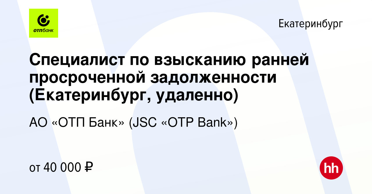 Вакансия Специалист по взысканию ранней просроченной задолженности  (Екатеринбург, удаленно) в Екатеринбурге, работа в компании АО «ОТП Банк»  (JSC «OTP Bank») (вакансия в архиве c 13 сентября 2023)