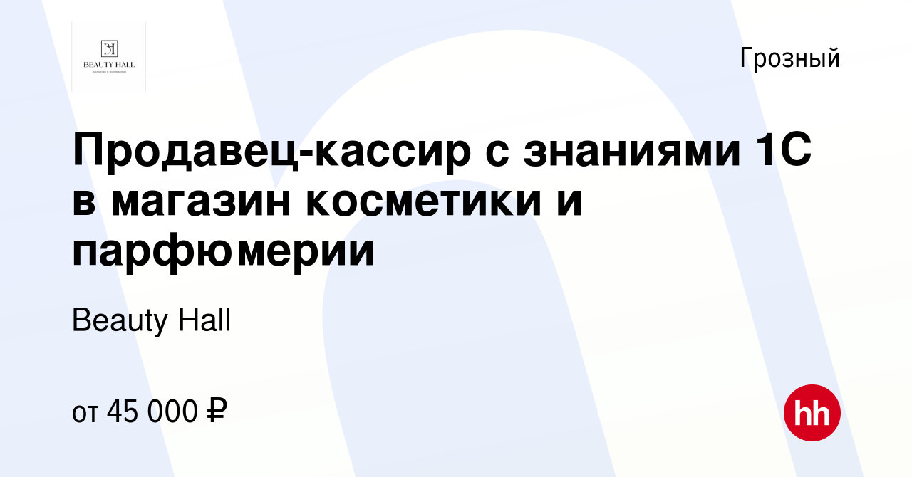 Вакансия Продавец-кассир с знаниями 1С в магазин косметики и парфюмерии в  Грозном, работа в компании Beauty Hall (вакансия в архиве c 17 августа 2023)