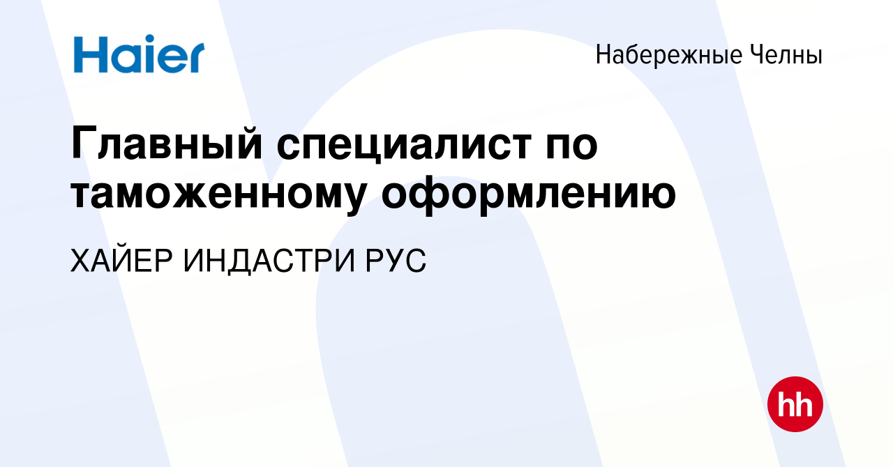 Вакансия Главный специалист по таможенному оформлению в Набережных Челнах,  работа в компании ХАЙЕР ИНДАСТРИ РУС (вакансия в архиве c 17 августа 2023)