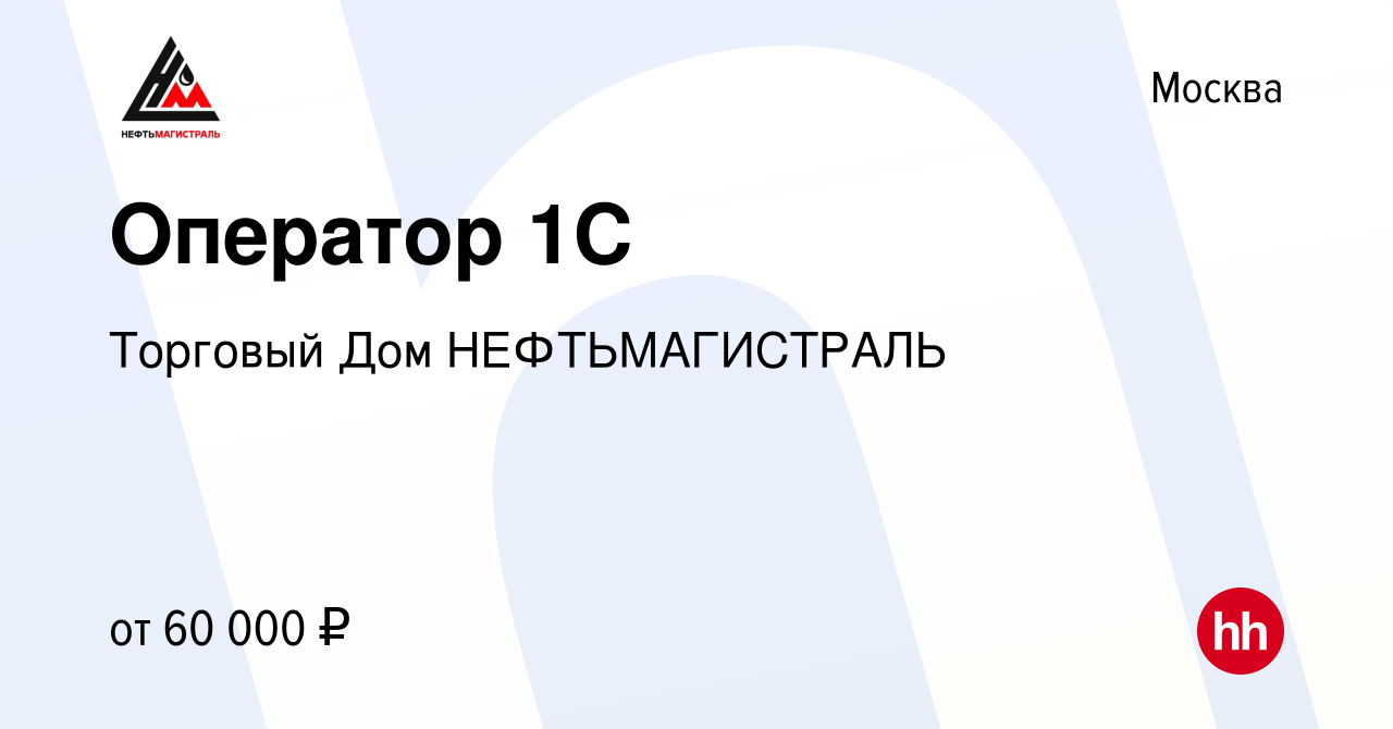 Вакансия Оператор 1С в Москве, работа в компании Торговый Дом  НЕФТЬМАГИСТРАЛЬ (вакансия в архиве c 15 августа 2023)