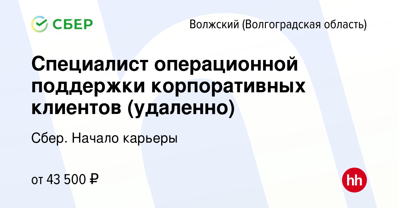 Вакансия Специалист операционной поддержки корпоративных клиентов  (удаленно) в Волжском (Волгоградская область), работа в компании Сбер.  Начало карьеры (вакансия в архиве c 15 августа 2023)