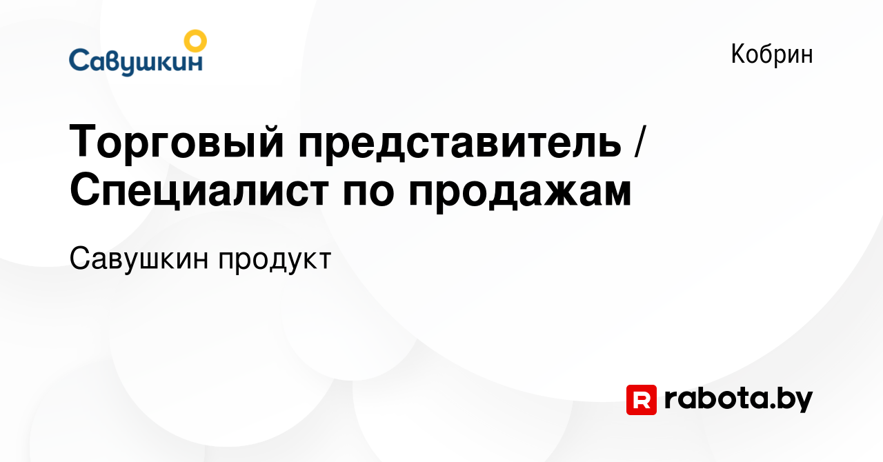 Вакансия Торговый представитель / Специалист по продажам в Корбине, работа  в компании Савушкин продукт (вакансия в архиве c 17 августа 2023)