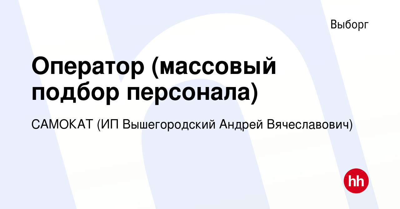 Вакансия Оператор (массовый подбор персонала) в Выборге, работа в компании  САМОКАТ (ИП Вышегородский Андрей Вячеславович) (вакансия в архиве c 7  сентября 2023)