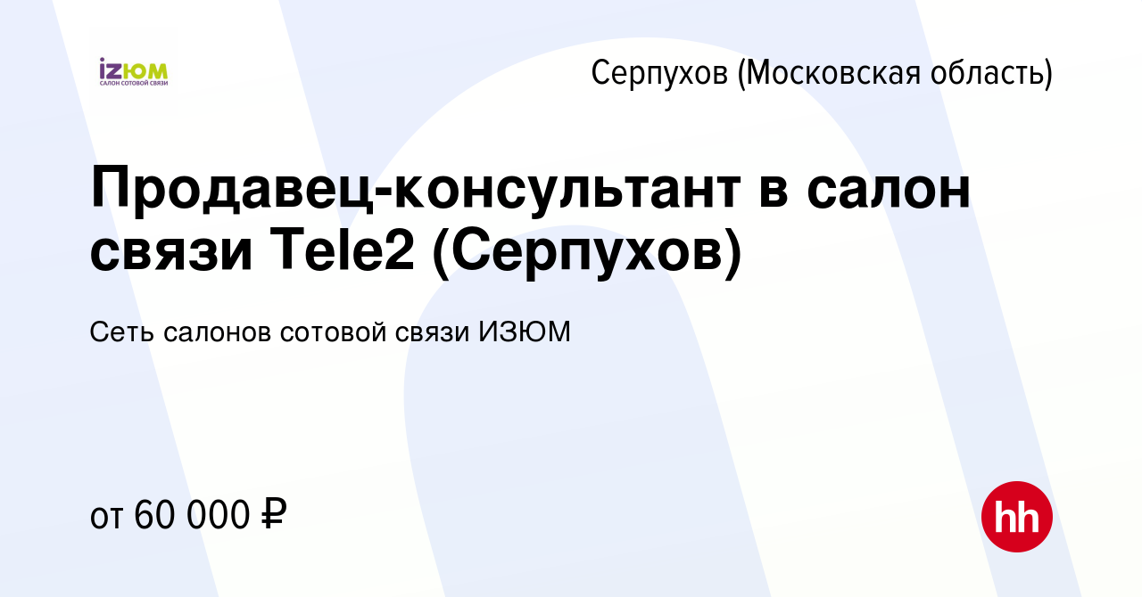 Вакансия Продавец-консультант в салон связи Тele2 (Серпухов) в Серпухове,  работа в компании Сеть салонов сотовой связи ИЗЮМ