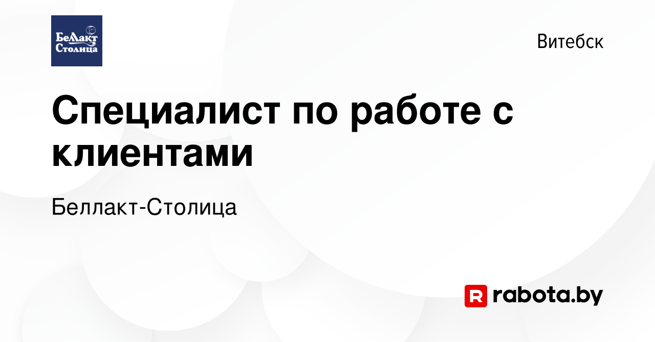 Вакансия Специалист по работе с клиентами в Витебске, работа в компании  Беллакт-Столица (вакансия в архиве c 23 августа 2023)