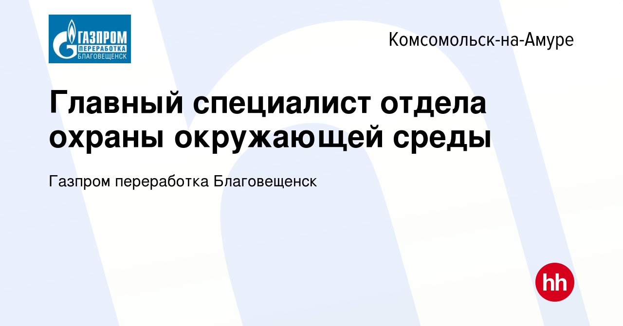 Вакансия Главный специалист отдела охраны окружающей среды в  Комсомольске-на-Амуре, работа в компании Газпром переработка Благовещенск  (вакансия в архиве c 3 августа 2023)