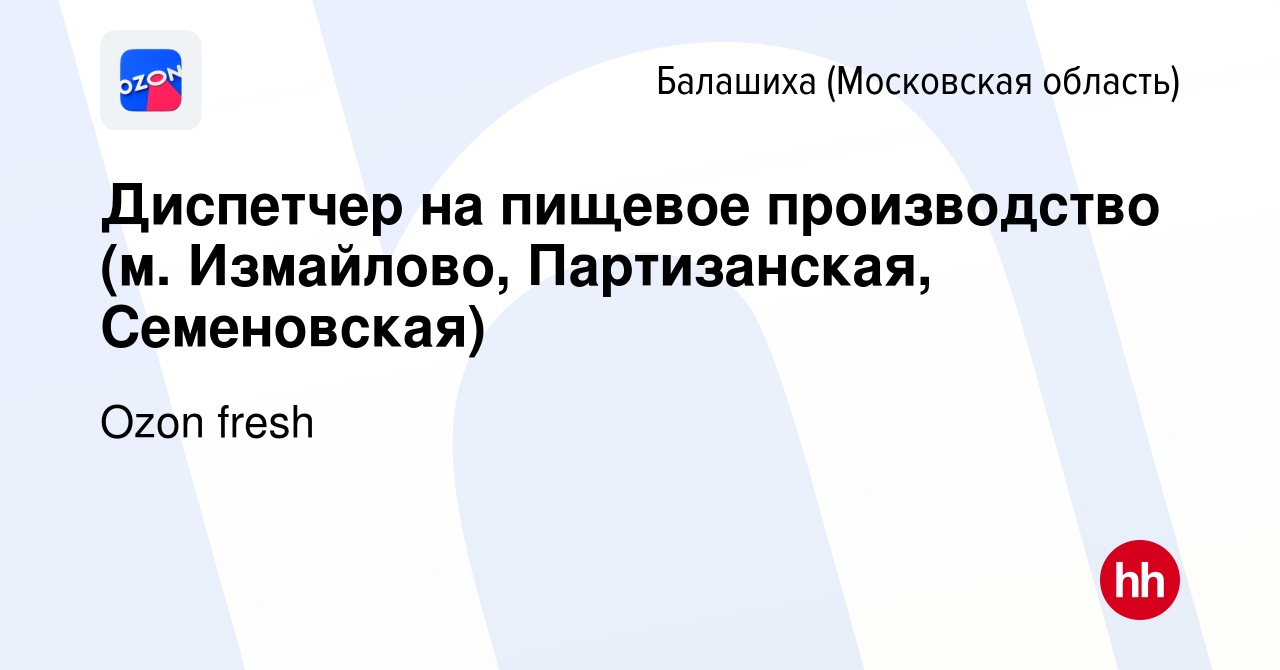 Вакансия Диспетчер на пищевое производство (м. Измайлово, Партизанская,  Семеновская) в Балашихе, работа в компании Ozon fresh (вакансия в архиве c  24 октября 2023)