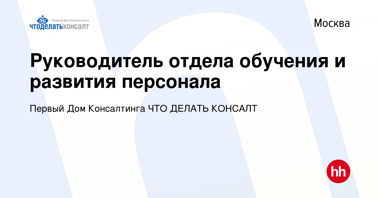 Вакансия Руководитель отдела обучения и развития персонала в Москве, работа  в компании Первый Дом Консалтинга ЧТО ДЕЛАТЬ КОНСАЛТ (вакансия в архиве c 3  августа 2023)