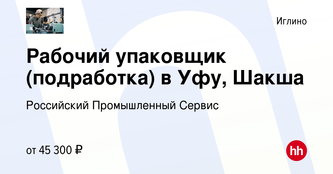 Вакансия Рабочий упаковщик (подработка) в Уфу, Шакша в Иглино, работа в  компании Российский Промышленный Сервис (вакансия в архиве c 19 июля 2023)