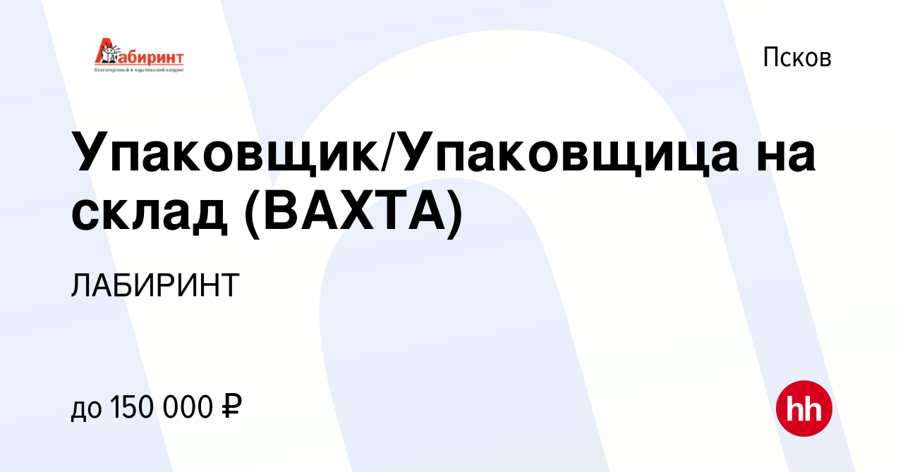 Вакансия Упаковщик/Упаковщица на склад (ВАХТА) в Пскове, работа в компании  ЛАБИРИНТ (вакансия в архиве c 11 октября 2023)