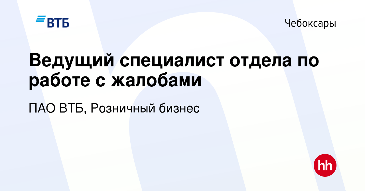 Вакансия Ведущий специалист отдела по работе с жалобами в Чебоксарах, работа  в компании ПАО ВТБ, Розничный бизнес (вакансия в архиве c 14 марта 2024)