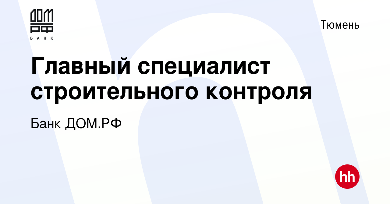 Вакансия Главный специалист строительного контроля в Тюмени, работа в  компании Банк ДОМ.РФ (вакансия в архиве c 24 ноября 2023)