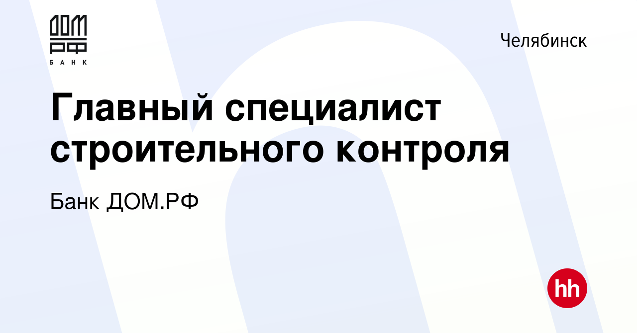 Вакансия Главный специалист строительного контроля в Челябинске, работа в  компании Банк ДОМ.РФ (вакансия в архиве c 24 ноября 2023)