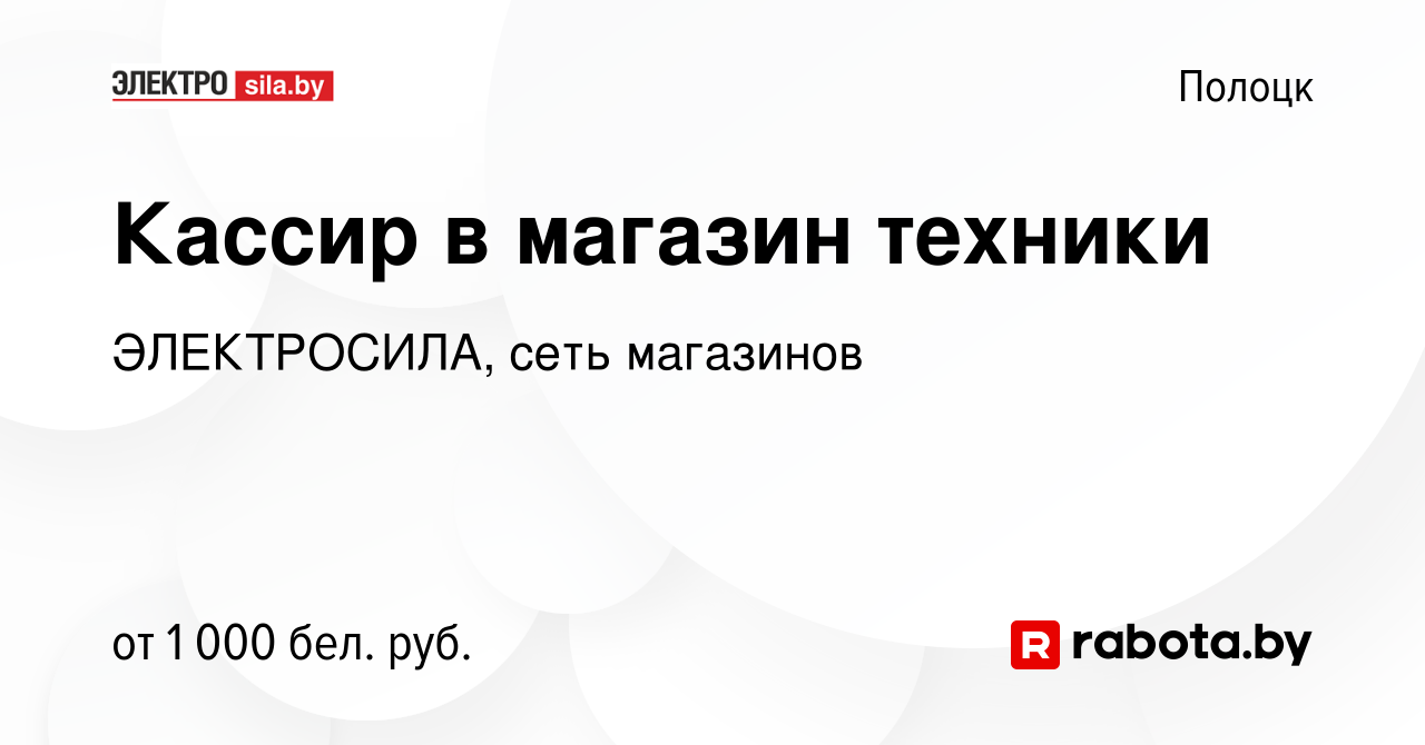 Вакансия Кассир в магазин техники в Полоцке, работа в компании ЭЛЕКТРОСИЛА,  сеть магазинов (вакансия в архиве c 17 августа 2023)