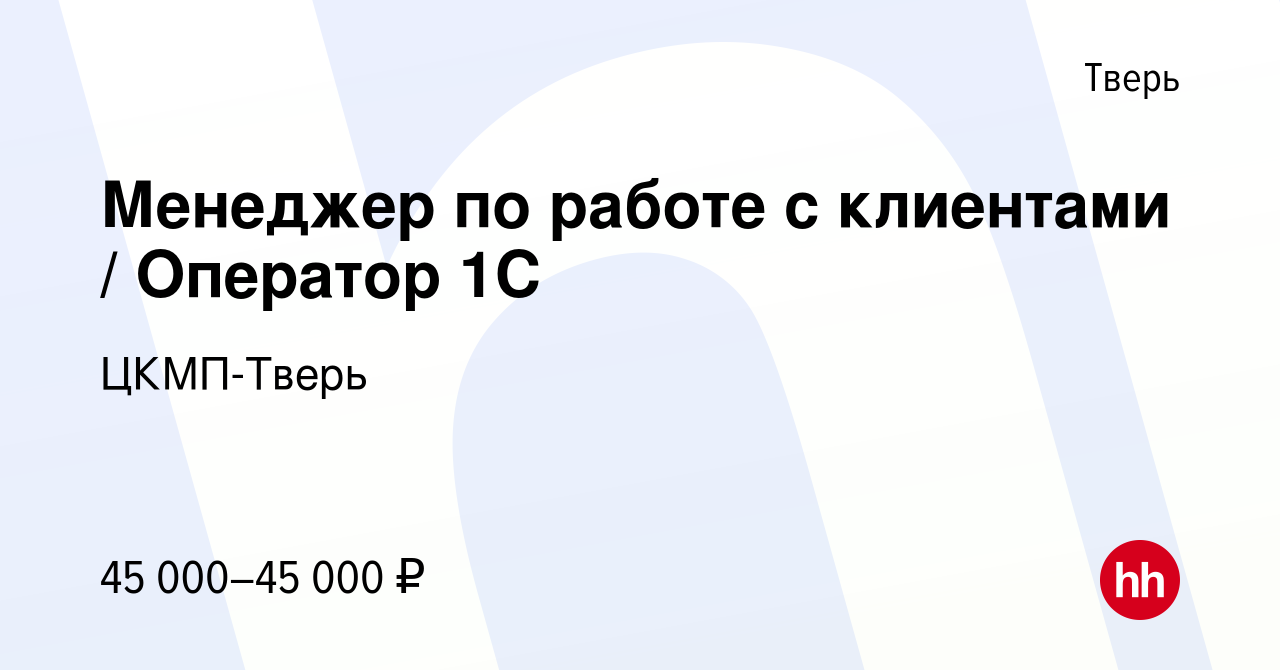 Вакансия Менеджер по работе с клиентами / Оператор 1С в Твери, работа в  компании ЦКМП-Тверь (вакансия в архиве c 18 августа 2023)