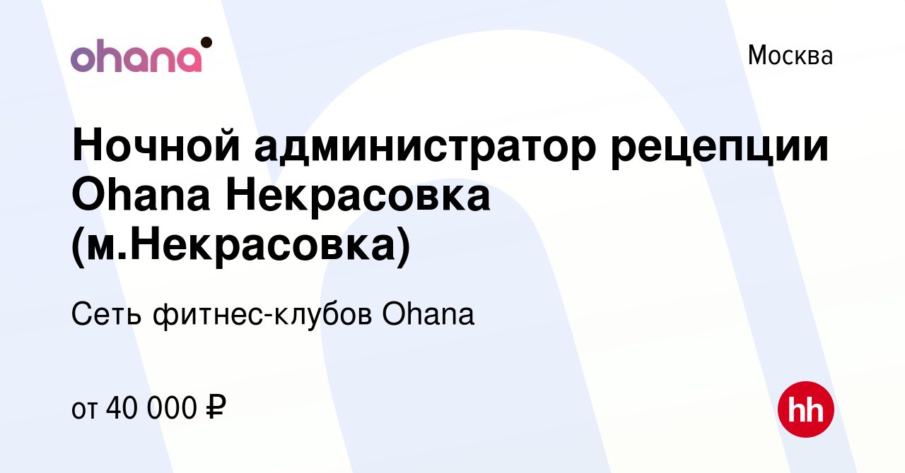 Вакансия Ночной администратор рецепции Ohana Некрасовка (м.Некрасовка) в  Москве, работа в компании Сеть фитнес-клубов Ohana (вакансия в архиве c 12  октября 2023)