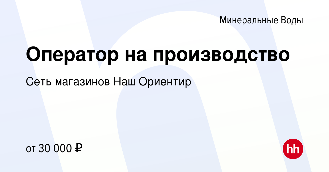 Вакансия Оператор на производство в Минеральных Водах, работа в компании  Сеть магазинов Наш Ориентир (вакансия в архиве c 18 августа 2023)