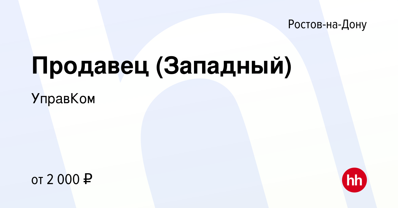 Вакансия Продавец (Западный) в Ростове-на-Дону, работа в компании УправКом  (вакансия в архиве c 17 сентября 2023)