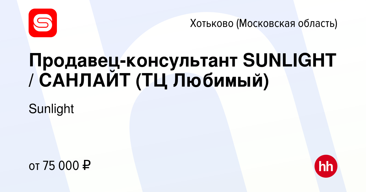 Вакансия Продавец-консультант SUNLIGHT / САНЛАЙТ (ТЦ Любимый) в Хотьково,  работа в компании Sunlight (вакансия в архиве c 22 октября 2023)