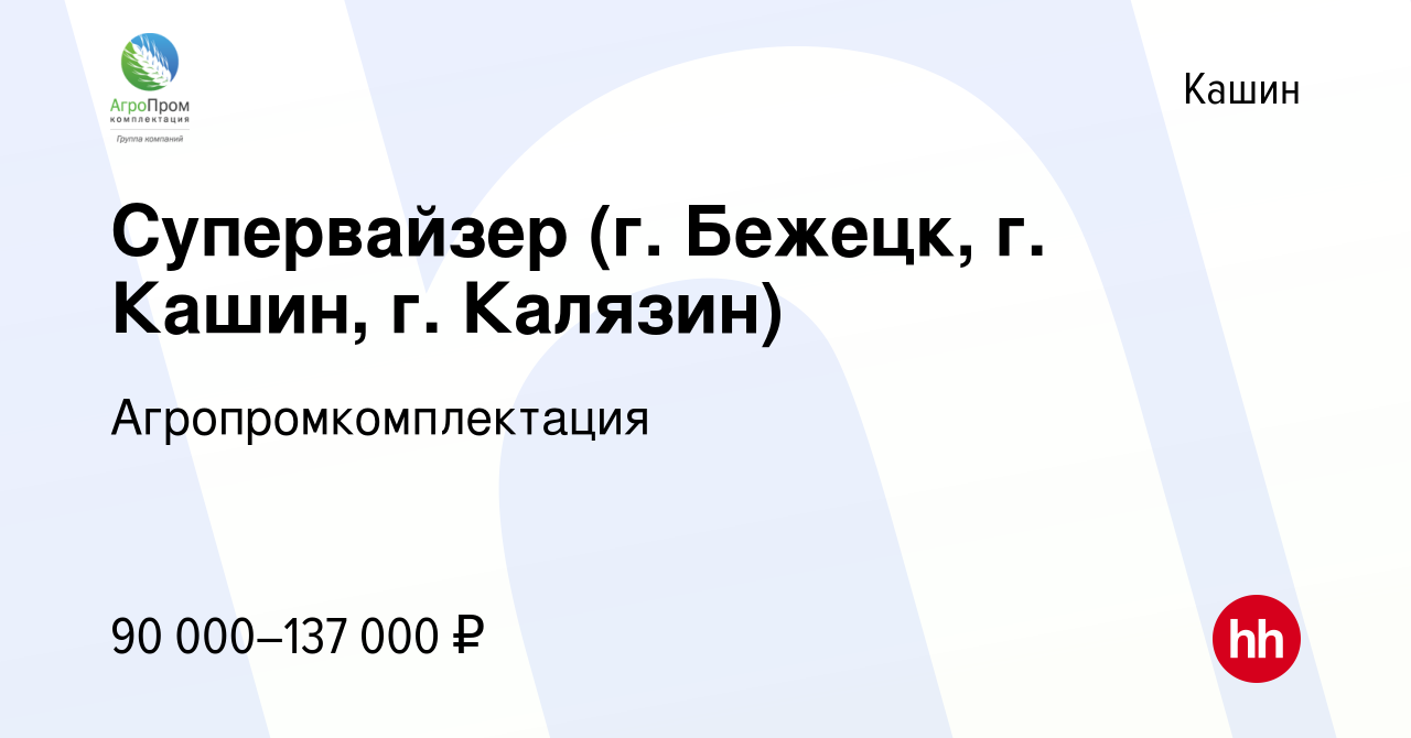 Вакансия Супервайзер (г. Бежецк, г. Кашин, г. Калязин) в Кашине, работа в  компании Агропромкомплектация (вакансия в архиве c 15 августа 2023)