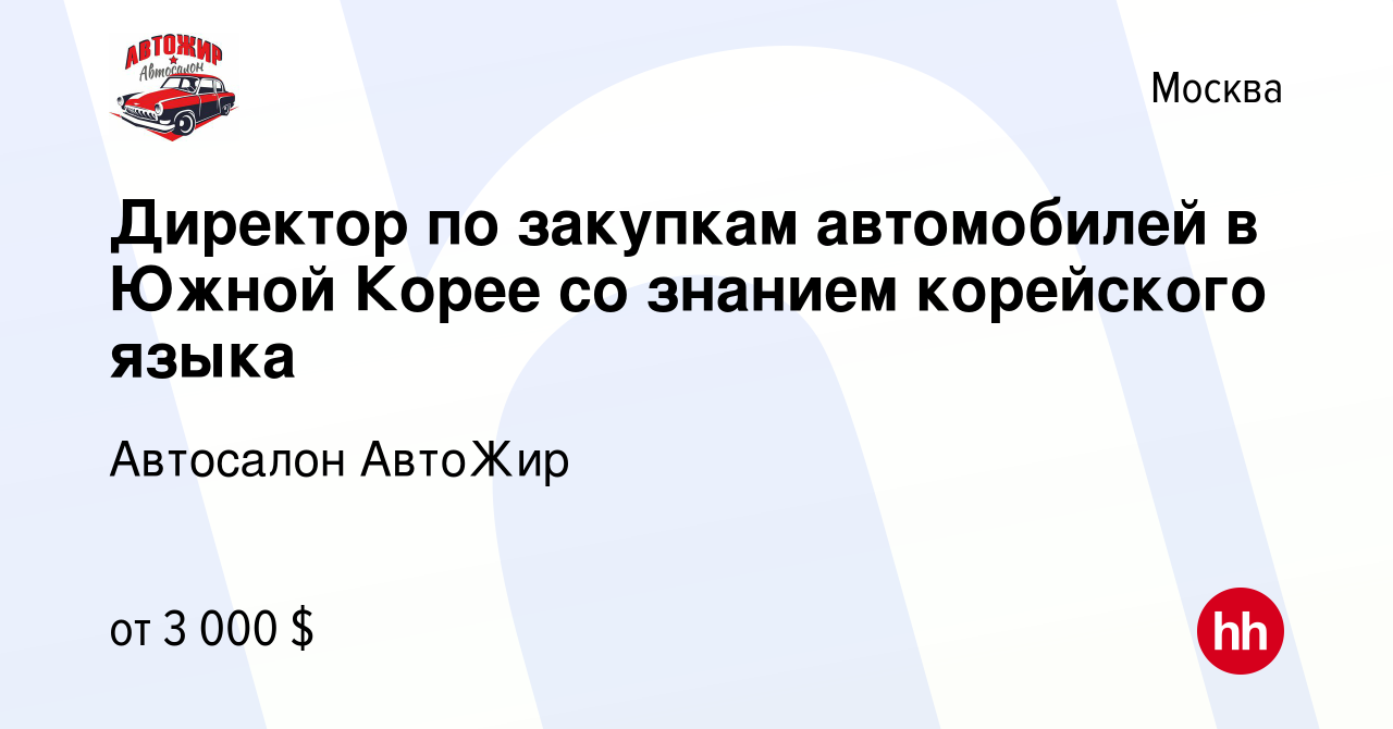 Вакансия Директор по закупкам автомобилей в Южной Корее со знанием  корейского языка в Москве, работа в компании Автосалон АвтоЖир (вакансия в  архиве c 18 августа 2023)