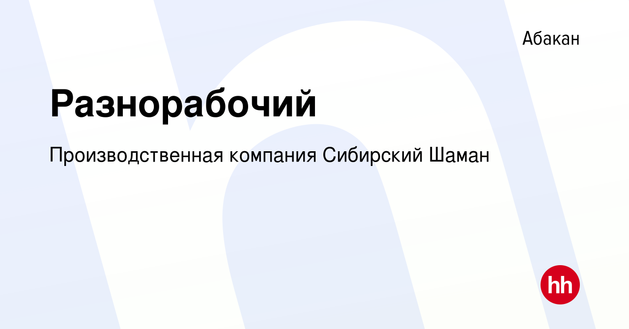 Вакансия Разнорабочий в Абакане, работа в компании Производственная  компания Сибирский Шаман (вакансия в архиве c 18 августа 2023)