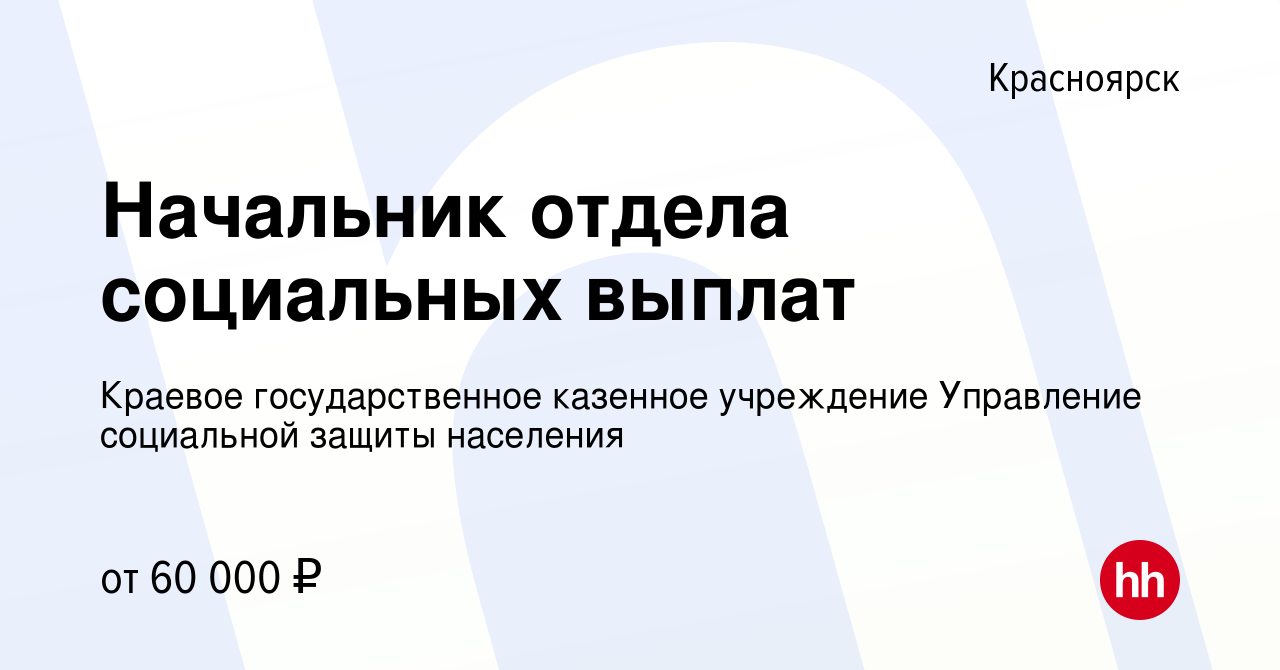 Вакансия Начальник отдела социальных выплат в Красноярске, работа в  компании Краевое государственное казенное учреждение Управление социальной  защиты населения (вакансия в архиве c 18 августа 2023)