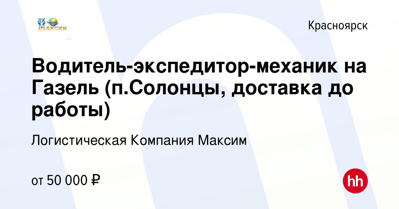 Вакансия Водитель-экспедитор-механик на Газель (п.Солонцы, доставка до  работы) в Красноярске, работа в компании Логистическая Компания Максим  (вакансия в архиве c 6 августа 2023)