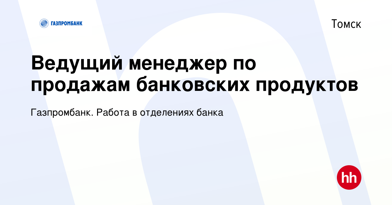 Вакансия Ведущий менеджер по продажам банковских продуктов в Томске, работа  в компании Газпромбанк. Работа в отделениях банка (вакансия в архиве c 27  сентября 2023)