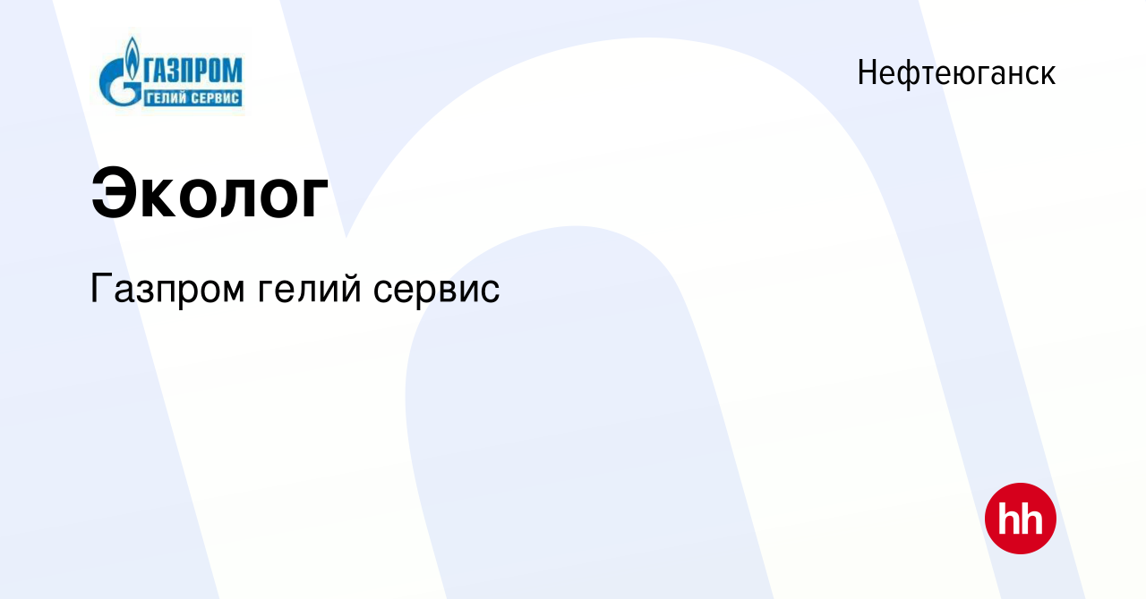 Вакансия Эколог в Нефтеюганске, работа в компании Газпром гелий сервис  (вакансия в архиве c 6 августа 2023)