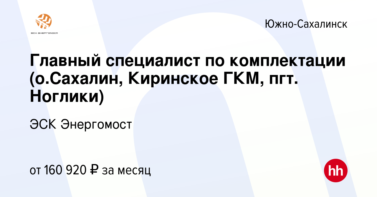 Вакансия Главный специалист по комплектации (о.Сахалин, Киринское ГКМ, пгт.  Ноглики) в Южно-Сахалинске, работа в компании ЭСК Энергомост (вакансия в  архиве c 7 августа 2023)