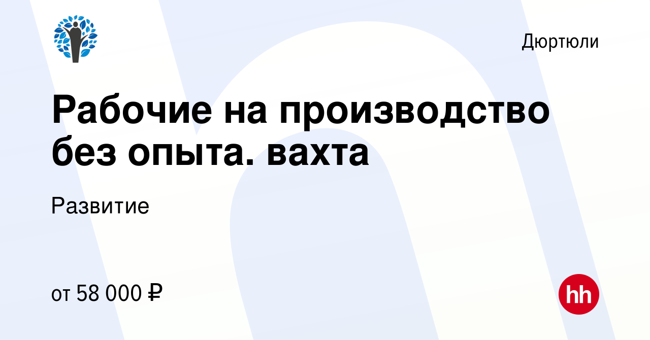 Вакансия Рабочие на производство без опыта. вахта в Дюртюли, работа в  компании Развитие (вакансия в архиве c 20 июля 2023)