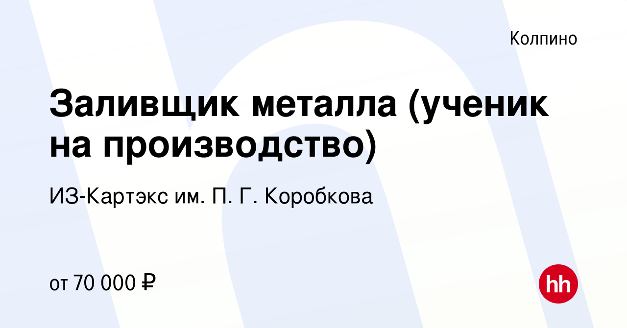 Вакансия Заливщик металла (ученик на производство) в Колпино, работа в  компании ИЗ-Картэкс им. П. Г. Коробкова (вакансия в архиве c 13 сентября  2023)