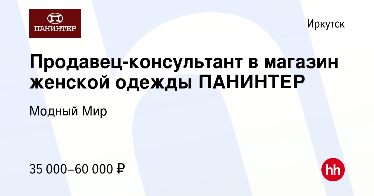 Вакансия Продавец-консультант в магазин женской одежды ПАНИНТЕР в Иркутске,  работа в компании Модный Мир (вакансия в архиве c 19 августа 2023)