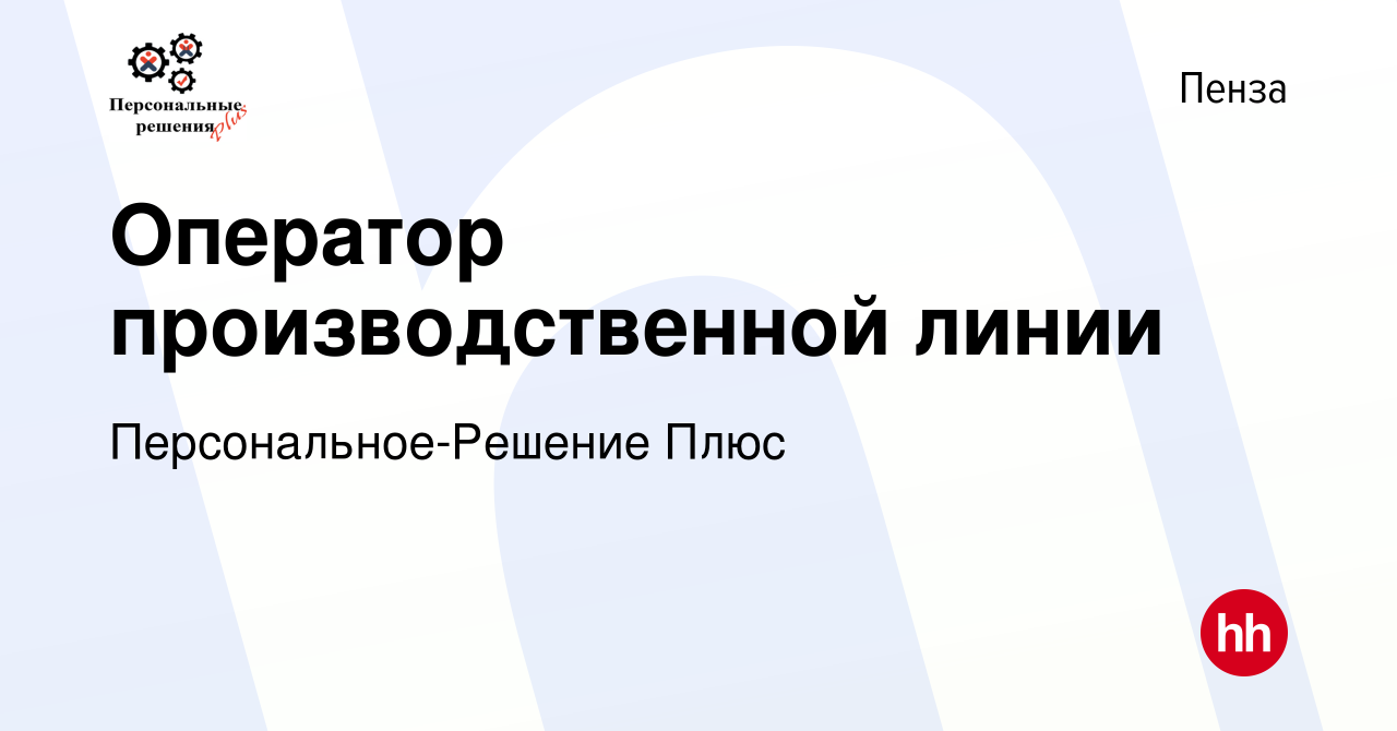 Вакансия Оператор производственной линии в Пензе, работа в компании  Персональное-Решение Плюс (вакансия в архиве c 19 августа 2023)