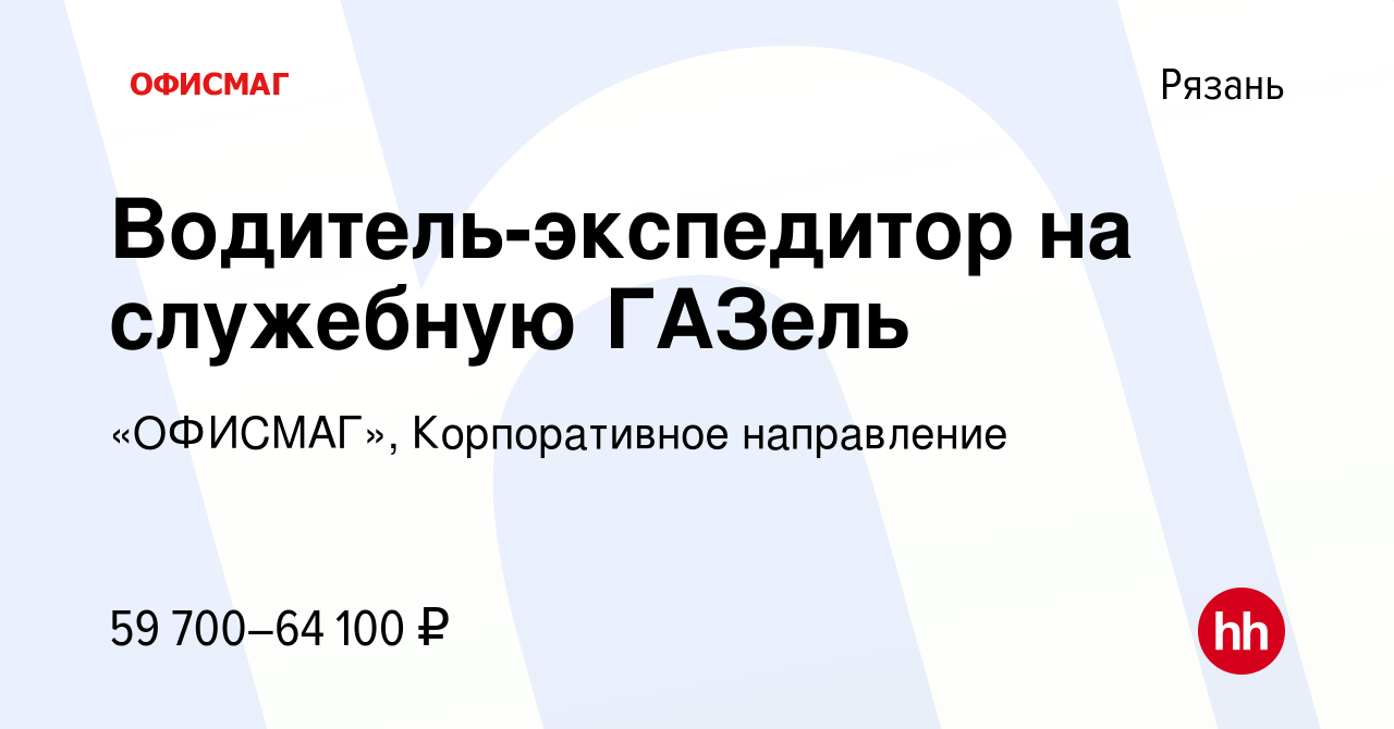 Вакансия Водитель-экспедитор на служебную ГАЗель в Рязани, работа в  компании «ОФИСМАГ», Корпоративное направление (вакансия в архиве c 19  августа 2023)