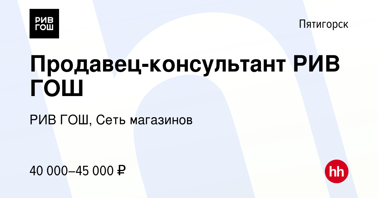 Вакансия Продавец-консультант РИВ ГОШ в Пятигорске, работа в компании РИВ  ГОШ, Сеть магазинов (вакансия в архиве c 14 ноября 2023)