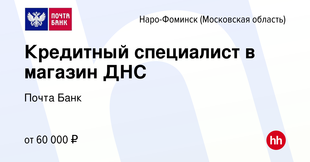 Вакансия Кредитный специалист в магазин ДНС в Наро-Фоминске, работа в  компании Почта Банк (вакансия в архиве c 17 августа 2023)