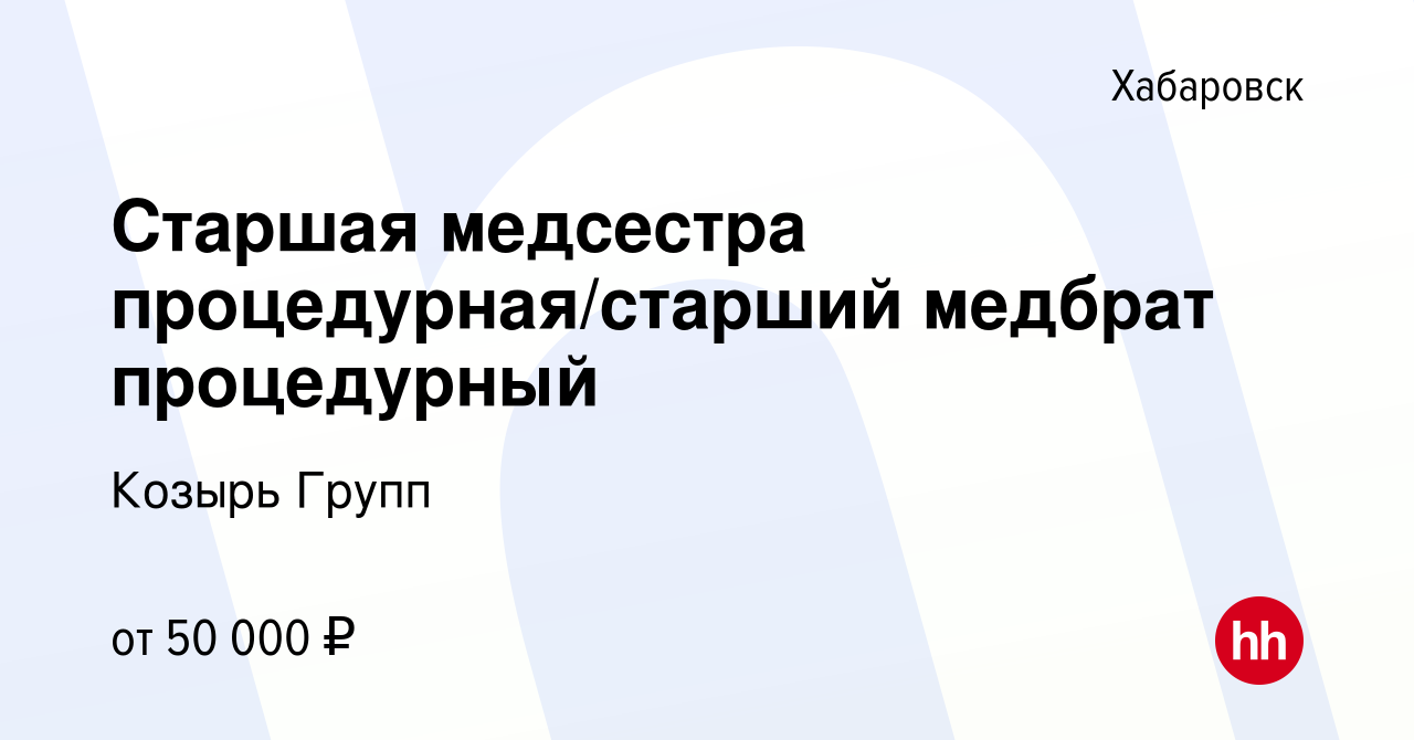 Вакансия Старшая медсестра процедурная/старший медбрат процедурный в  Хабаровске, работа в компании Козырь Групп (вакансия в архиве c 17 октября  2023)