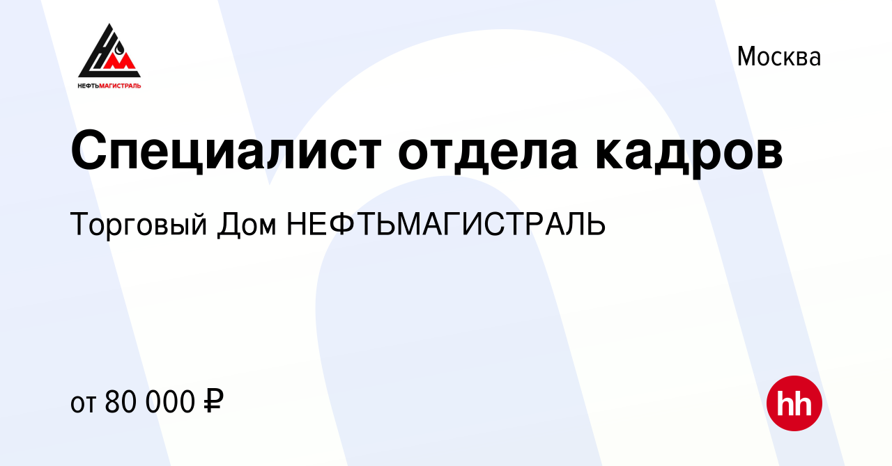 Вакансия Специалист отдела кадров в Москве, работа в компании Торговый Дом  НЕФТЬМАГИСТРАЛЬ (вакансия в архиве c 7 августа 2023)