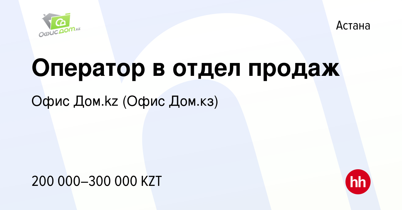 Вакансия Оператор в отдел продаж в Астане, работа в компании Офис Дом.kz (Офис  Дом.кз) (вакансия в архиве c 19 августа 2023)